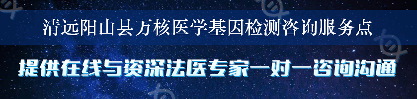 清远阳山县万核医学基因检测咨询服务点